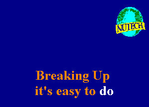 - 21
. 1

Breaking Up
it's easy to do