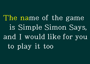 The name of the game
is Simple Simon Says,

and I would like for you
to play it too