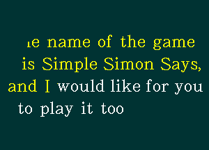 1e name of the game
is Simple Simon Says,

and I would like for you
to play it too