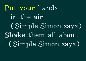 Put your hands
in the air
( Simple Simon says)

Shake them all about
(Simple Simon says)