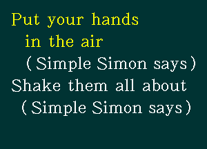 Put your hands
in the air
( Simple Simon says)

Shake them all about
(Simple Simon says)