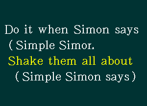 Do it when Simon says
( Simple Simon

Shake them all about
(Simple Simon says)