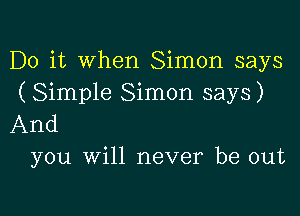 Do it when Simon says
( Simple Simon says)

And
you will never be out