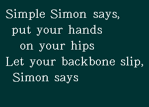 Simple Simon says,
put your hands
on your hips

Let your backbone slip,
Simon says