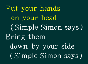 Put your hands
on your head
( Simple Simon says)

Bring them
down by your side
(Simple Simon says)