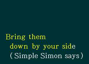 Bring them
down by your side
(Simple Simon says)