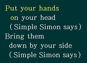 Put your hands
on your head
(Simple Simon says)

Bring them
down by your side
(Simple Simon says)