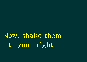 -onw, shake them
to your right