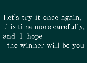 Lefs try it once again,
this time more carefully,
and I hope

the Winner Will be you