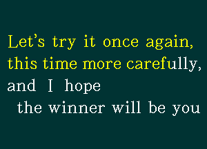 Lefs try it once again,
this time more carefully,
and I hope

the Winner Will be you