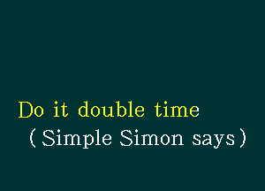 Do it double time
(Simple Simon says)