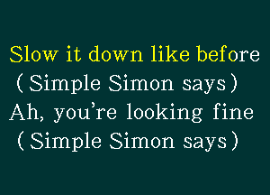 Slow it down like before
(Simple Simon says)
Ah, youTe looking fine
(Simple Simon says)

g