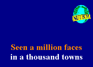 Nu

A
.1.
n?

. ,2

Seen a million faces
in a thousand towns