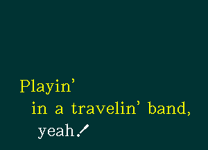 Playid
in a travelin, band,
yeah!