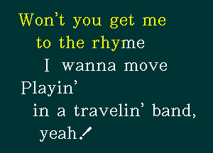 WonE you get me
to the rhyme
I wanna move

Playin
in a travelif band,
yeah!