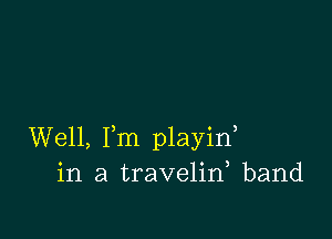 Well, Fm playif
in a travelid band