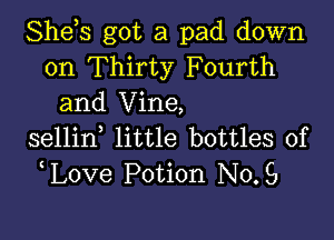 She,s got a pad down
on Thirty Fourth
and Vine,

sellin little bottles of
love Potion No.8