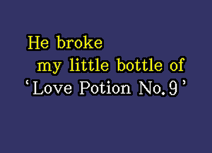 He broke
my little bottle of

love Potion No.9,