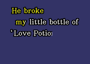 He broke
my little bottle of

Love PotiOJ