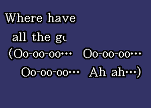 Where have
all the g

(Oo-oo-oow Oo-oo-oo---
Oo-oo-oo-n Ah ahm)