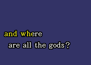 and where

are all the gods?