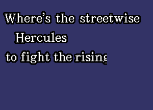 Wherds the streetwise

Hercules

to fight the rising