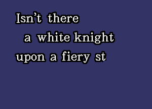 Ianz there

a White knight

upon a fiery st