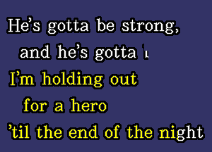 Hds gotta be strong,

and he,s gotta l
Fm holding out
for a hero
ti1 the end of the night