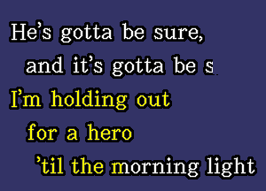 Hds gotta be sure,
and ifs gotta be s
Fm holding out

for a hero

,til the morning light