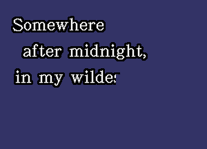 Somewhere

after midnight,

in my wilde'