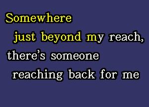 Somewhere
just beyond my reach,
therds someone

reaching back for me