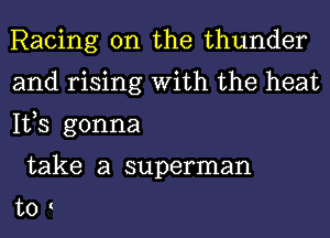 Racing 0n the thunder
and rising With the heat
IVS gonna

take a superman

t0