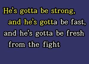 Hes gotta be strong,
and hes gotta be fast,

and hes gotta be fresh
from the fight