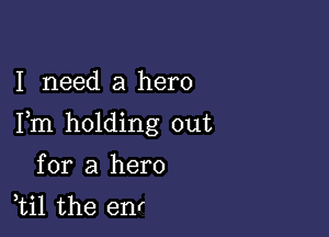 I need a hero

Fm holding out

for a hero
ti1 the enr