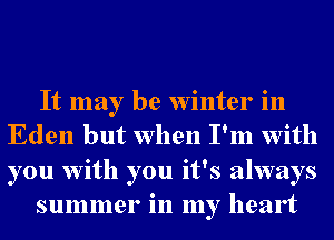 It may be Winter in
Eden but when I'm With
you With you it's always

summer in my heart