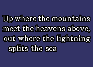 Up Where the mountains

meet the heavens above,

out Where the lightning
splits the sea