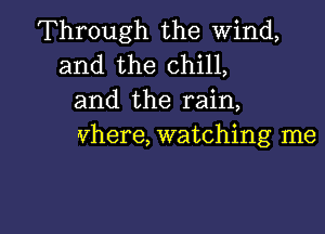 Through the wind,

and the chill,
and the rain,

vhere, watching me