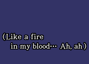 (Like a fire
in my blood. Ah, ah)