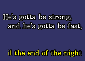 He,s gotta be strong,
and he s gotta be fast,

'11 the end of the night