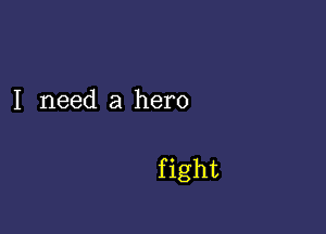 I need a hero

f ight