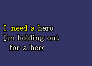 I need a hero

Fm holding out
for a hen