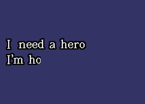 I need a hero

Fm ho