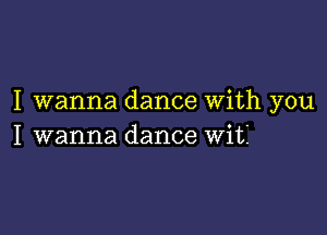 I wanna dance With you

I wanna dance Wit