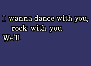 I wanna dance With you,
rock with you

W611