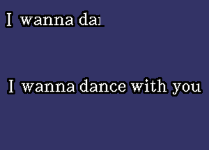 I wanna daJ

I wanna dance With you