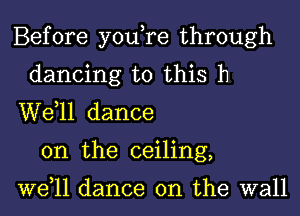 Before you,re through
dancing to this h
W811 dance
on the ceiling,

W611 dance on the wall