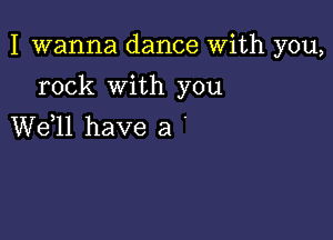 I wanna dance With you,

rock with you

W611 have a '