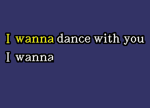 I wanna dance with you

I wanna