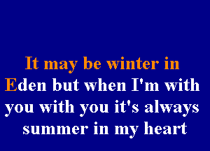 It may be Winter in
Eden but when I'm With
you With you it's always

summer in my heart