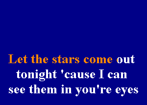 Let the stars come out
tonight 'cause I can
see them in you're eyes